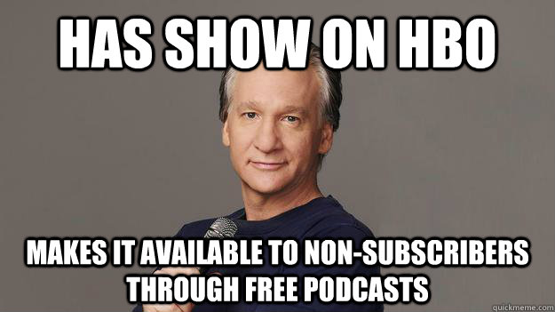 Has show on hbo makes it available to non-subscribers through free podcasts  Good Guy Bill Maher