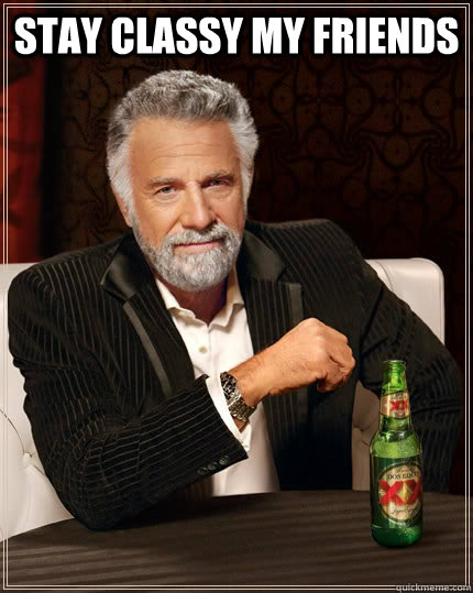 Stay classy my friends   The Most Interesting Man In The World