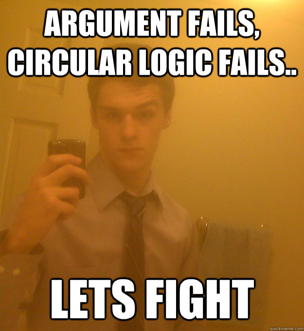 Argument fails, circular logic fails.. lets fight - Argument fails, circular logic fails.. lets fight  Scumbag Parkages