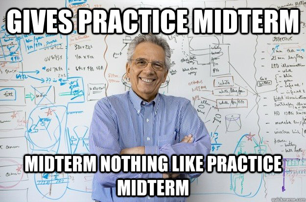 Gives practice midterm Midterm nothing like practice midterm  Engineering Professor