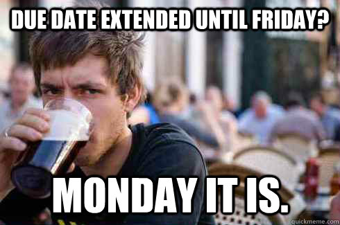 Due date extended until friday? Monday it is.   Lazy College Senior