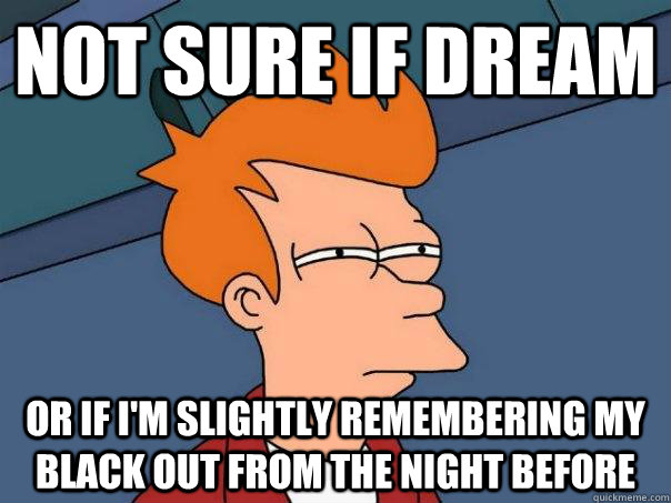 Not sure if dream Or If i'm slightly remembering my black out from the night before - Not sure if dream Or If i'm slightly remembering my black out from the night before  Futurama Fry