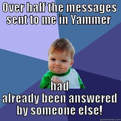 LESS WORK - OVER HALF THE MESSAGES SENT TO ME IN YAMMER  HAD ALREADY BEEN ANSWERED BY SOMEONE ELSE! Success Kid