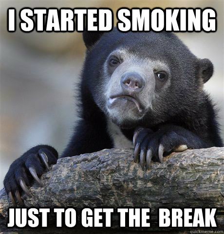 I started smoking just to get the  break  Confession Bear