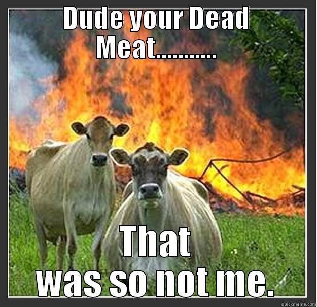 DUDE YOUR DEAD MEAT........... THAT WAS SO NOT ME. Evil cows