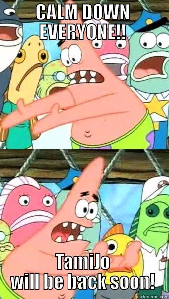 CALM DOWN EVERYONE!! TAMIJO WILL BE BACK SOON! Push it somewhere else Patrick