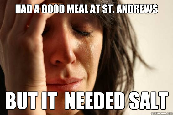 Had a good meal at st. andrews But it  needed salt  First World Problems