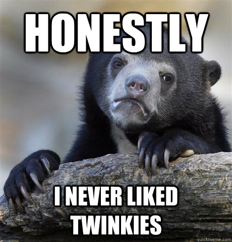 Honestly I never liked Twinkies  Confession Bear