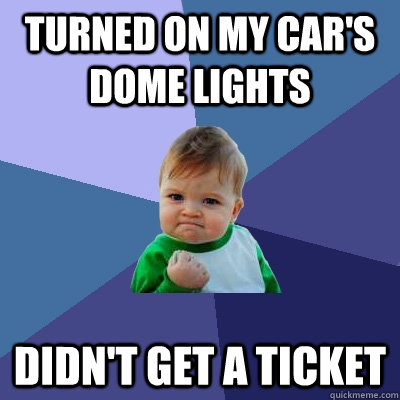 Turned on my car's dome lights Didn't get a ticket  Success Kid