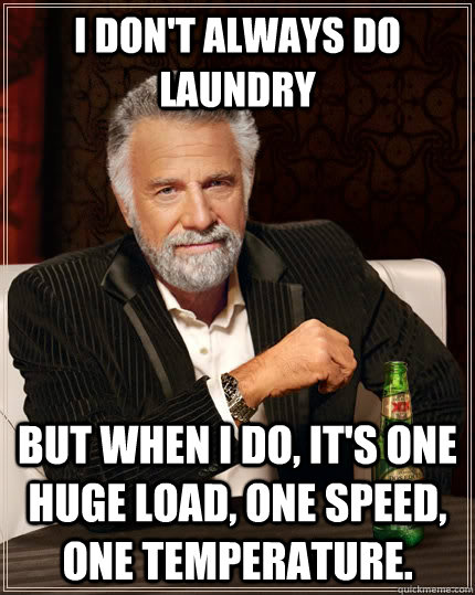 I don't always do laundry But when I do, it's one huge load, one speed, one temperature.  - I don't always do laundry But when I do, it's one huge load, one speed, one temperature.   The Most Interesting Man In The World