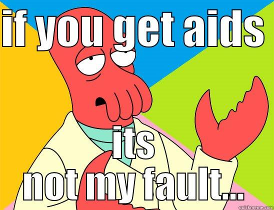 its so true doe!!! - IF YOU GET AIDS  ITS NOT MY FAULT... Futurama Zoidberg 