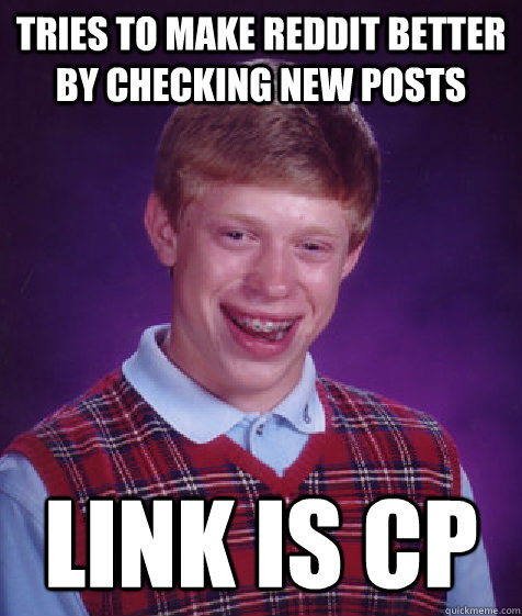 Tries to make Reddit better by checking new posts link is CP  Bad Luck Brian