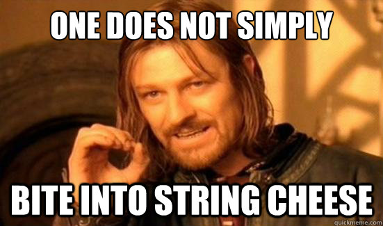 one does not simply bite into string cheese  Boromir