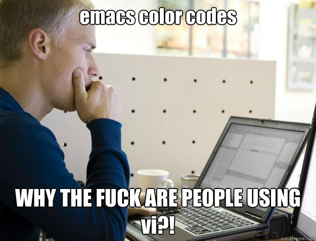 emacs color codes WHY THE FUCK ARE PEOPLE USING vi?! - emacs color codes WHY THE FUCK ARE PEOPLE USING vi?!  Programmer