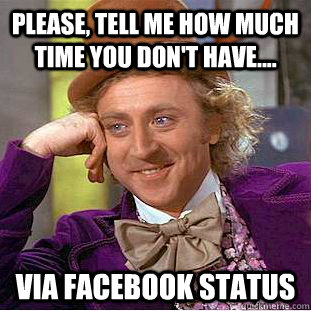 Please, tell me how much time you don't have.... via facebook status  - Please, tell me how much time you don't have.... via facebook status   Condescending Wonka