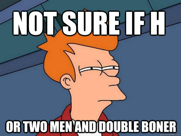 NOT SURE IF H OR TWO MEN AND DOUBLE BONER  Futurama Fry