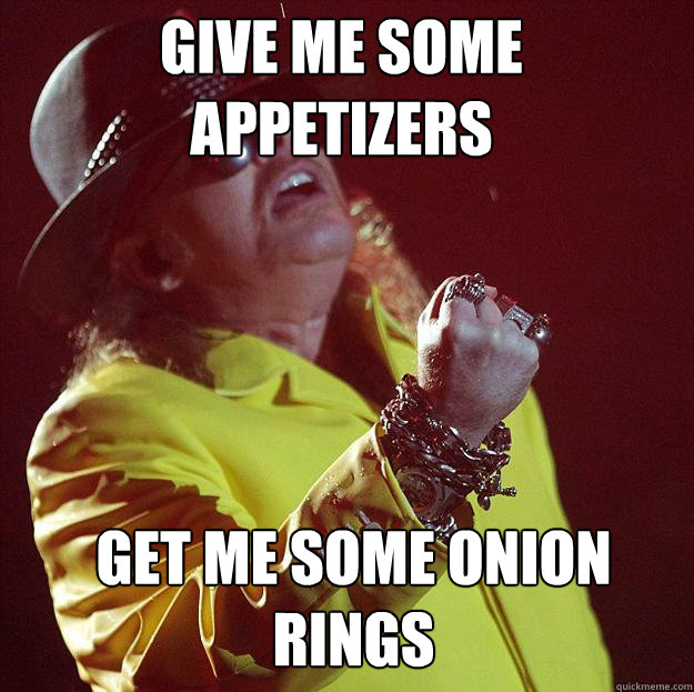 Give me some appetizers motherfucker get me some onion rings Caption 3 goes here  Fat Axl