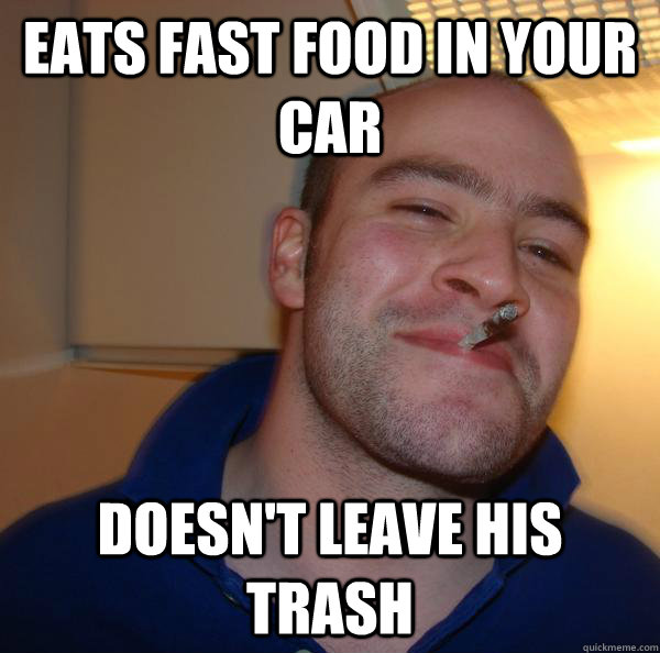 Eats fast food in your car Doesn't leave his trash - Eats fast food in your car Doesn't leave his trash  Misc