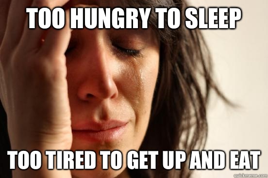 Too hungry to sleep Too tired to get up and eat  First World Problems