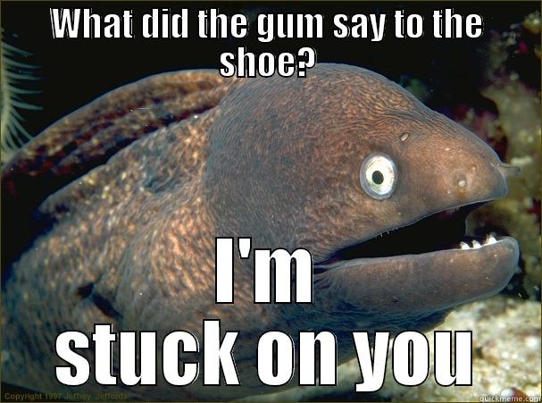 This is my son's favorite joke - WHAT DID THE GUM SAY TO THE SHOE? I'M STUCK ON YOU Bad Joke Eel