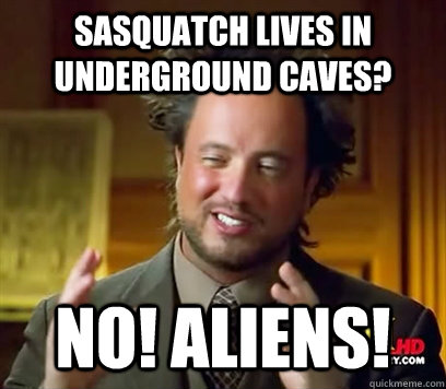 Sasquatch lives in underground caves? NO! AliENS! - Sasquatch lives in underground caves? NO! AliENS!  Ancient Aliens Meme Plague