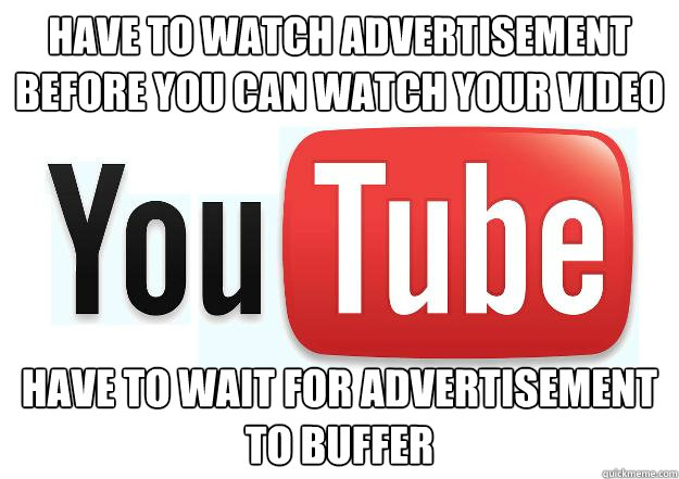 Have to watch advertisement before you can watch your video have to wait for advertisement to buffer  Scumbag Youtube