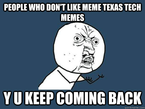 people who don't like meme Texas tech memes y u keep coming back  Y U No