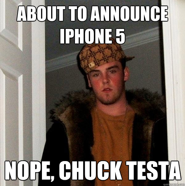 About to Announce iPhone 5 Nope, Chuck Testa - About to Announce iPhone 5 Nope, Chuck Testa  Scumbag Steve