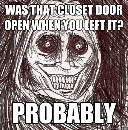WAs that closet door open when you left it? probably  Horrifying Houseguest
