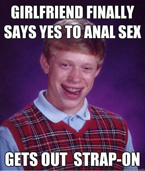 Girlfriend finally says yes to anal sex Gets out  strap-on  Bad Luck Brian