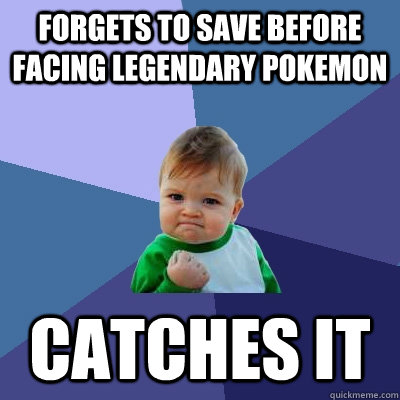 Forgets to save before facing legendary pokemon Catches it   Success Kid