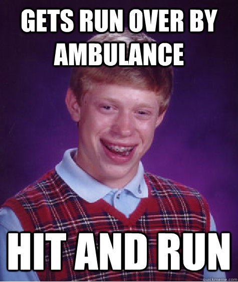 gets run over by ambulance hit and run - gets run over by ambulance hit and run  Bad Luck Brian