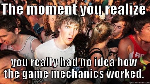 THE MOMENT YOU REALIZE  YOU REALLY HAD NO IDEA HOW THE GAME MECHANICS WORKED. Sudden Clarity Clarence