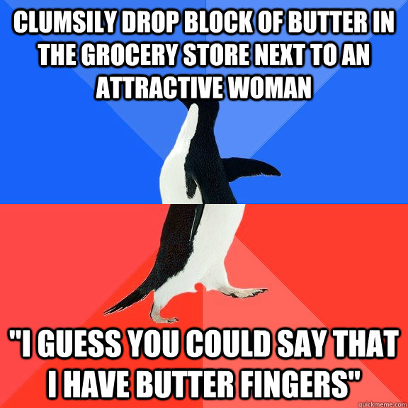 Clumsily drop block of butter in the grocery store next to an attractive woman 