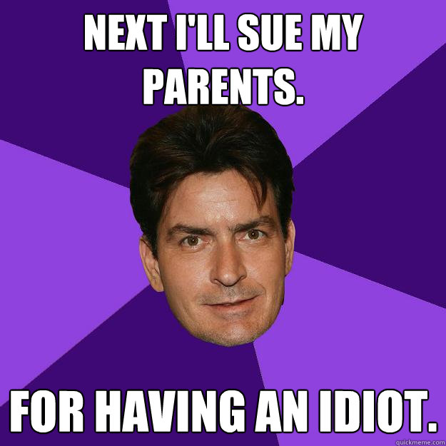 Next I'll sue my parents. For having an idiot.  Clean Sheen