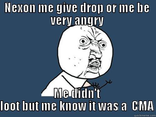 NEXON ME GIVE DROP OR ME BE VERY ANGRY ME DIDN'T LOOT BUT ME KNOW IT WAS A  CMA Y U No