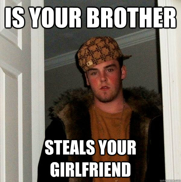 is your brother steals your girlfriend - is your brother steals your girlfriend  Scumbag Steve