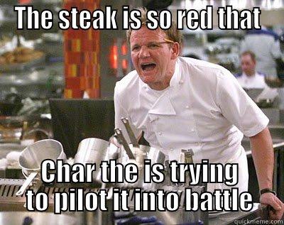 THE STEAK IS SO RED THAT  CHAR THE IS TRYING TO PILOT IT INTO BATTLE Chef Ramsay