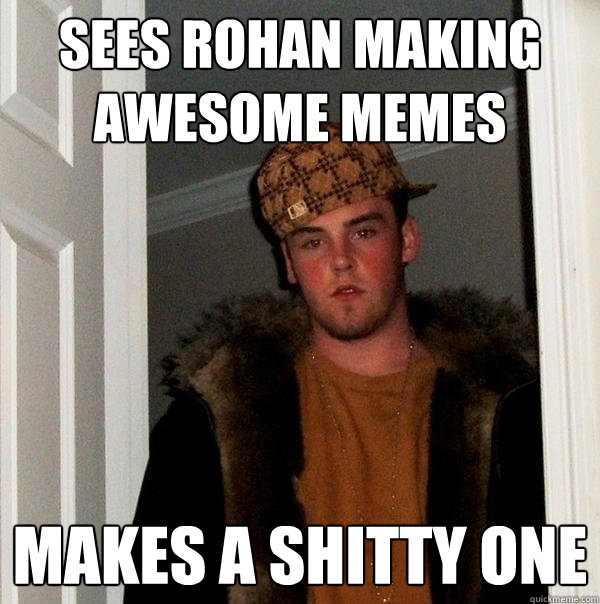 sees rohan making awesome memes makes a shitty one - sees rohan making awesome memes makes a shitty one  Scumbag Steve