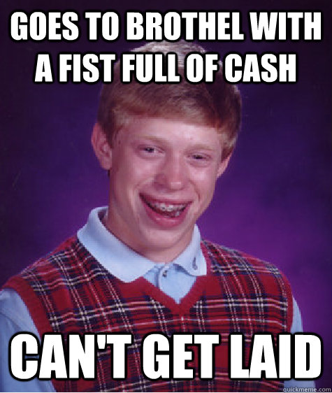 goes to brothel with a fist full of cash can't get laid  Bad Luck Brian