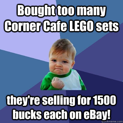 Bought too many Corner Cafe LEGO sets they're selling for 1500 bucks each on eBay! - Bought too many Corner Cafe LEGO sets they're selling for 1500 bucks each on eBay!  Success Kid