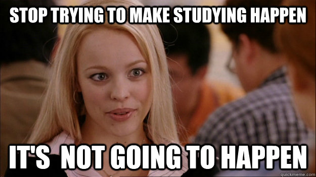 Stop trying to make studying happen It's  NOT GOING TO HAPPEN  Stop trying to make happen Rachel McAdams