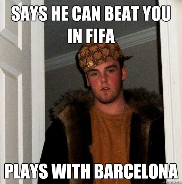 says he can beat you in fifa plays with barcelona - says he can beat you in fifa plays with barcelona  Scumbag Steve