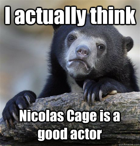 I actually think Nicolas Cage is a good actor - I actually think Nicolas Cage is a good actor  Confession Bear