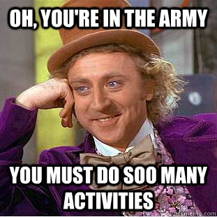 Oh, you're in the Army you must do soo many activities - Oh, you're in the Army you must do soo many activities  Condescending Wonka