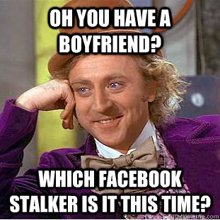 oh you have a boyfriend? Which facebook stalker is it this time? - oh you have a boyfriend? Which facebook stalker is it this time?  Condescending Wonka