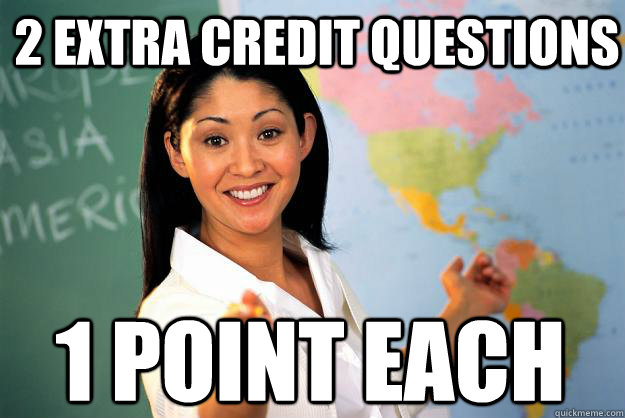 2 extra credit questions 1 point each - 2 extra credit questions 1 point each  Unhelpful High School Teacher