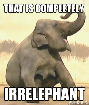 that is completely Irrelephant  Irrelephant