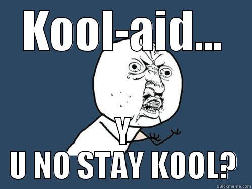 KOOL-AID... Y U NO STAY KOOL? Y U No