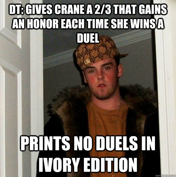 DT: Gives Crane a 2/3 that gains an honor each time she wins a duel Prints no duels in Ivory Edition  Scumbag Steve